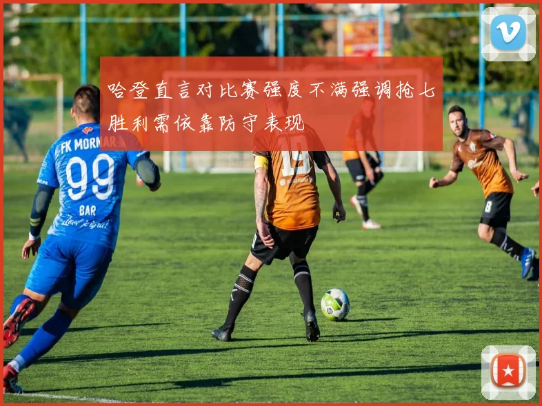 哈登直言对比赛强度不满强调抢七胜利需依靠防守表现