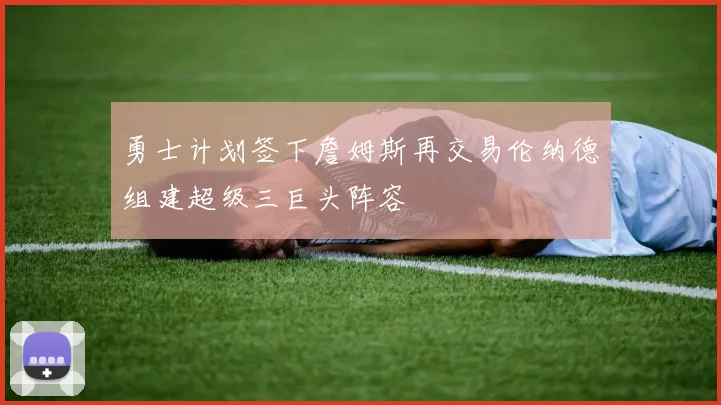 勇士计划签下詹姆斯再交易伦纳德组建超级三巨头阵容