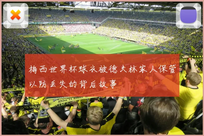 梅西世界杯球衣被德夫林家人保管以防丢失的背后故事