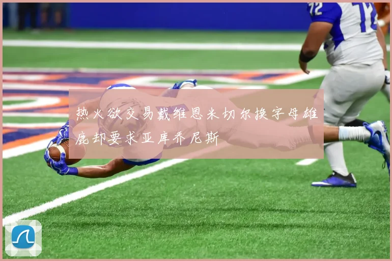 热火欲交易戴维恩米切尔换字母雄鹿却要求亚库乔尼斯