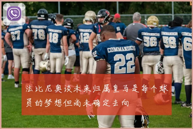 法比尼奥谈未来归属皇马是每个球员的梦想但尚未确定去向