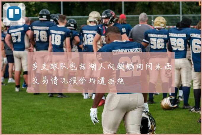 多支球队包括湖人向鹈鹕询问米西交易情况报价均遭拒绝