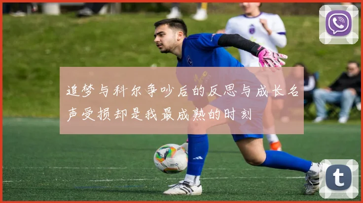 追梦与科尔争吵后的反思与成长名声受损却是我最成熟的时刻