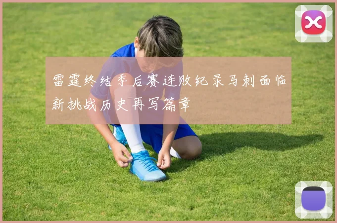 雷霆终结季后赛连败纪录马刺面临新挑战历史再写篇章